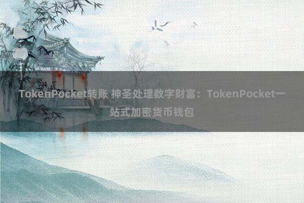 TokenPocket转账 神圣处理数字财富：TokenPocket一站式加密货币钱包