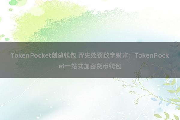 TokenPocket创建钱包 冒失处罚数字财富：TokenPocket一站式加密货币钱包