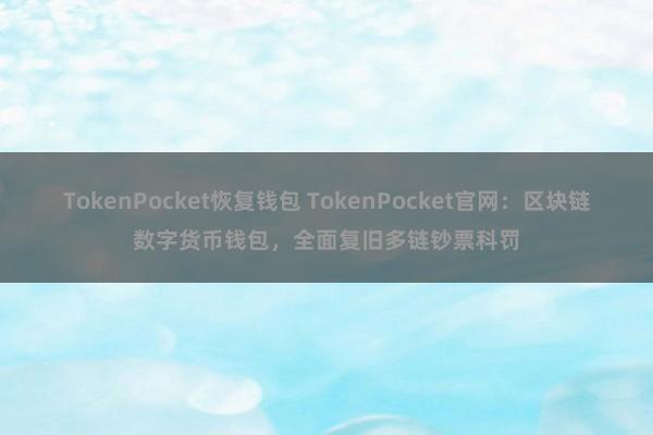 TokenPocket恢复钱包 TokenPocket官网：区块链数字货币钱包，全面复旧多链钞票科罚