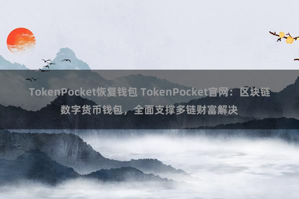 TokenPocket恢复钱包 TokenPocket官网：区块链数字货币钱包，全面支撑多链财富解决