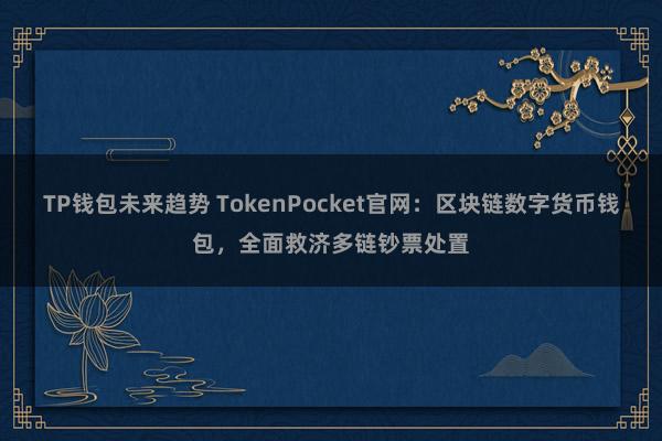 TP钱包未来趋势 TokenPocket官网：区块链数字货币钱包，全面救济多链钞票处置