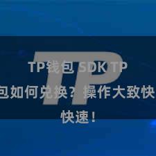TP钱包 SDK TP钱包如何兑换？操作大致快速！