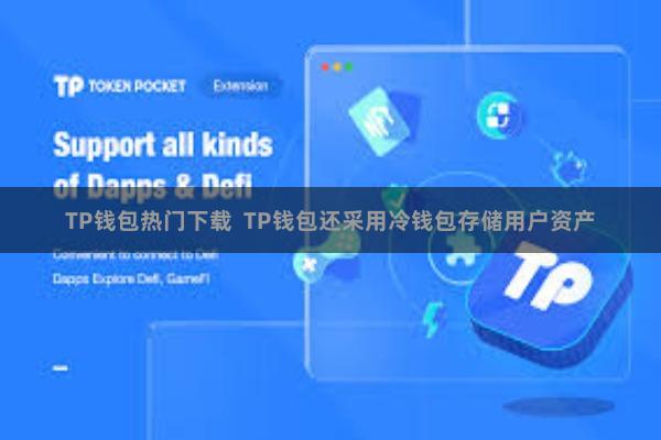 TP钱包热门下载  TP钱包还采用冷钱包存储用户资产