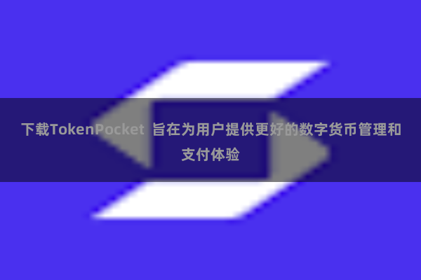 下载TokenPocket  旨在为用户提供更好的数字货币管理和支付体验