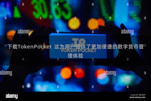 下载TokenPocket  这为用户提供了更加便捷的数字货币管理体验
